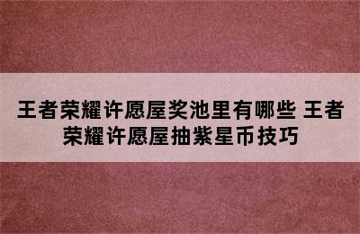 王者荣耀许愿屋奖池里有哪些 王者荣耀许愿屋抽紫星币技巧